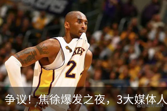 争议！焦徐爆发之夜，3大媒体人发声，杜锋遭调侃：又一个外行人
